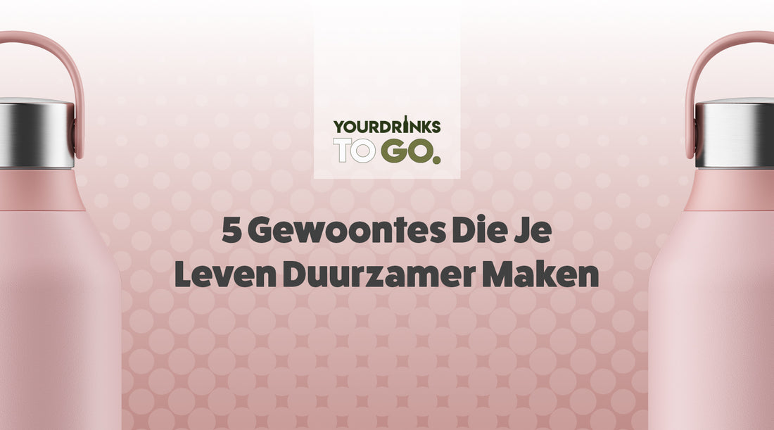 5 Gewoontes Die Je Leven Duurzamer Maken